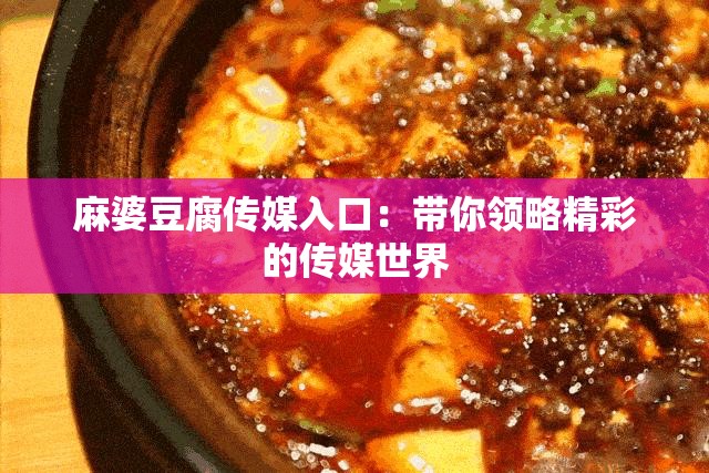 麻婆豆腐傳媒入口：帶你領略精彩的傳媒世界