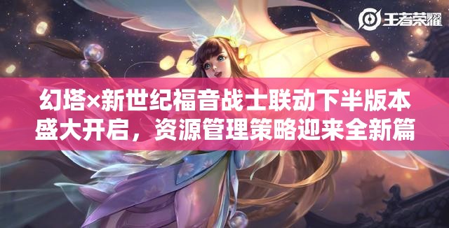 幻塔×新世紀福音戰(zhàn)士聯(lián)動下半版本盛大開啟，資源管理策略迎來全新篇章今日上線