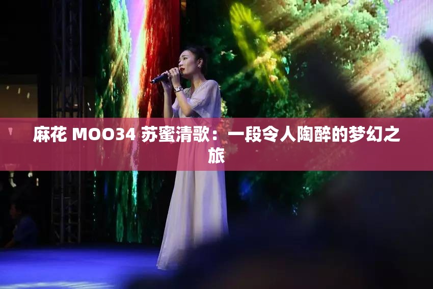 麻花 MOO34 蘇蜜清歌：一段令人陶醉的夢幻之旅