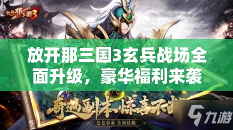 放開那三國3玄兵戰(zhàn)場全面升級，豪華福利來襲，點燃玩家熱血激情！