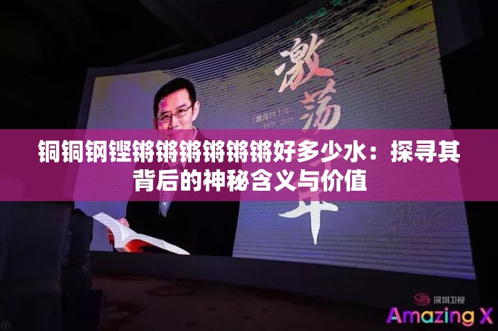 銅銅鋼鏗鏘鏘鏘鏘鏘鏘好多少水：探尋其背后的神秘含義與價值