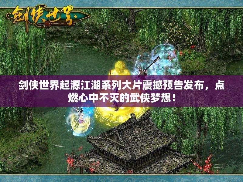 劍俠世界起源江湖系列大片震撼預(yù)告發(fā)布，點(diǎn)燃心中不滅的武俠夢想！