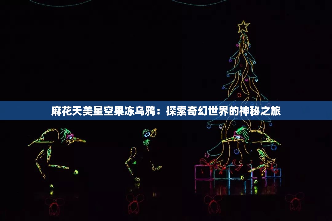 麻花天美星空果凍烏鴉：探索奇幻世界的神秘之旅