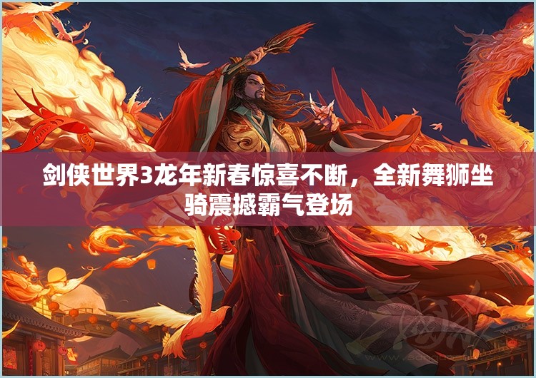 劍俠世界3龍年新春驚喜不斷，全新舞獅坐騎震撼霸氣登場(chǎng)