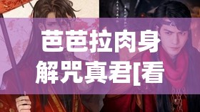 芭芭拉肉身解咒真君[看][感謝]：神秘力量背后的故事與啟示