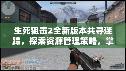 生死狙擊2全新版本共尋迷蹤，探索資源管理策略，掌握戰(zhàn)場制勝藝術(shù)
