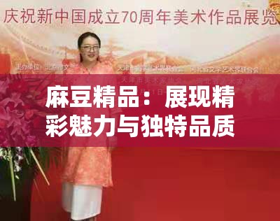 麻豆精品：展現(xiàn)精彩魅力與獨(dú)特品質(zhì)的視覺盛宴