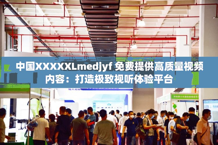 中國XXXXXLmedjyf 免費提供高質(zhì)量視頻內(nèi)容：打造極致視聽體驗平臺