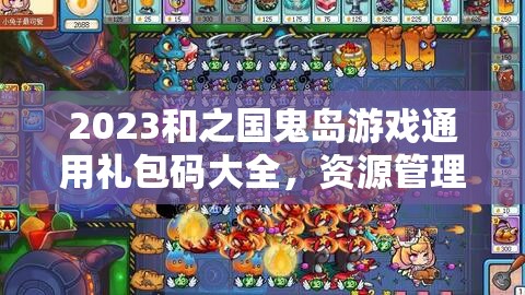 2023和之國鬼島游戲通用禮包碼大全，資源管理、高效利用策略與價值最大化指南