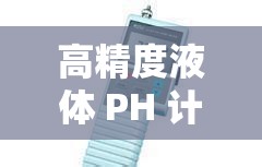 高精度液體 PH 計-精準測量液體酸堿度的可靠工具