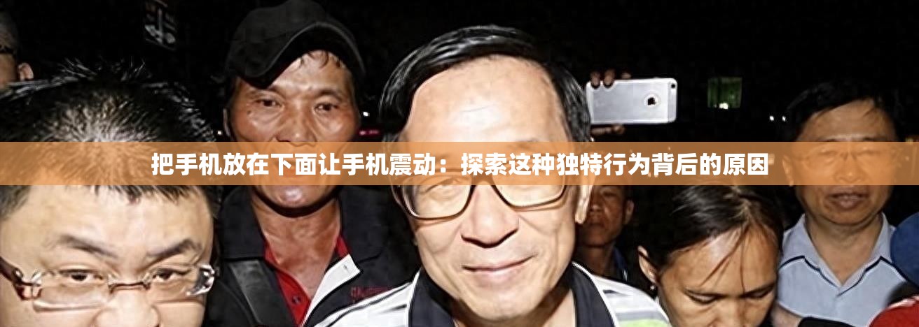 把手機放在下面讓手機震動：探索這種獨特行為背后的原因