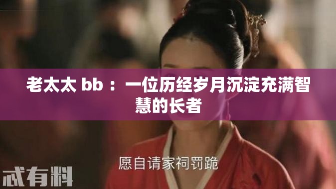 老太太 bb ：一位歷經(jīng)歲月沉淀充滿(mǎn)智慧的長(zhǎng)者