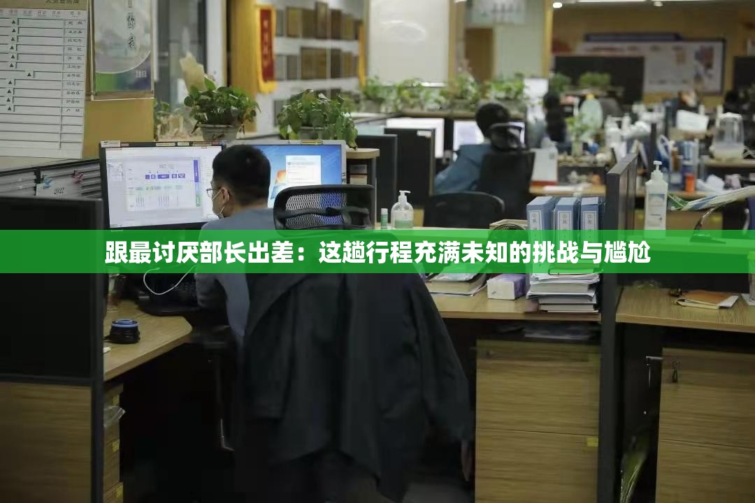 跟最討厭部長出差：這趟行程充滿未知的挑戰(zhàn)與尷尬