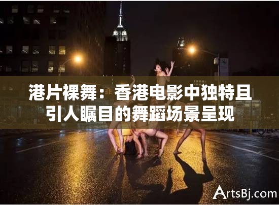 港片裸舞：香港電影中獨(dú)特且引人矚目的舞蹈場(chǎng)景呈現(xiàn)