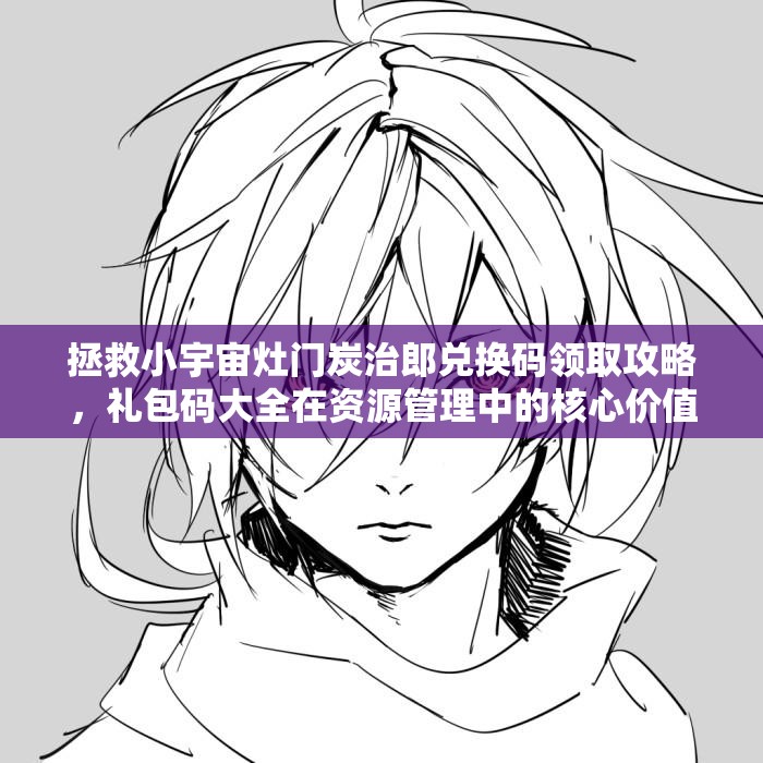 拯救小宇宙灶門(mén)炭治郎兌換碼領(lǐng)取攻略，禮包碼大全在資源管理中的核心價(jià)值與高效運(yùn)用策略