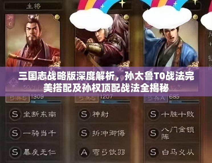 三國志戰(zhàn)略版深度解析，孫太魯T0戰(zhàn)法完美搭配及孫權(quán)頂配戰(zhàn)法全揭秘