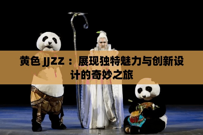黃色 JJZZ ：展現(xiàn)獨特魅力與創(chuàng)新設計的奇妙之旅