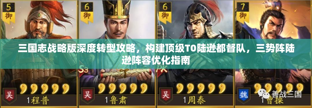 三國志戰(zhàn)略版深度轉型攻略，構建頂級T0陸遜都督隊，三勢陣陸遜陣容優(yōu)化指南
