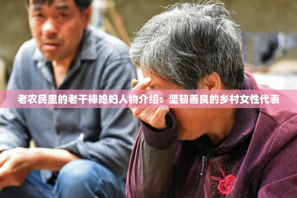 老農(nóng)民里的老干棒媳婦人物介紹：堅(jiān)韌善良的鄉(xiāng)村女性代表