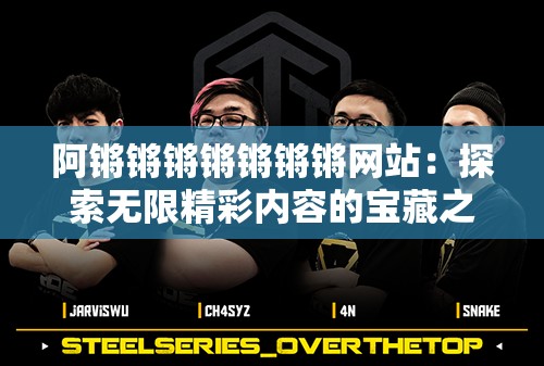 阿鏘鏘鏘鏘鏘鏘鏘網站：探索無限精彩內容的寶藏之地