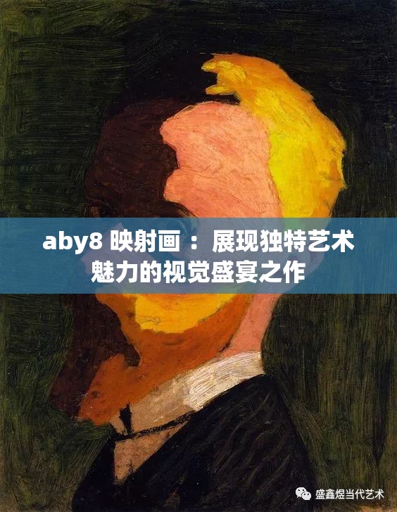aby8 映射畫 ：展現(xiàn)獨特藝術魅力的視覺盛宴之作