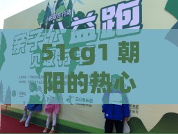 51cg1 朝陽(yáng)的熱心群眾 51cgfun 積極參與社區(qū)公益活動(dòng)