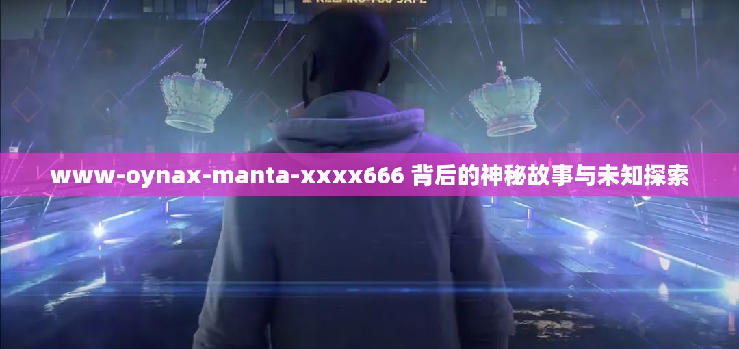 www-oynax-manta-xxxx666 背后的神秘故事與未知探索