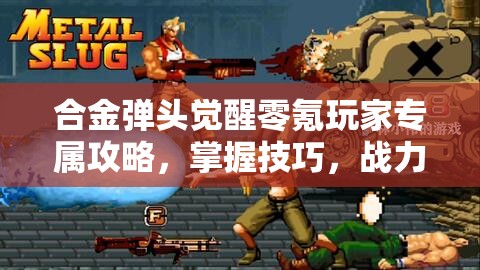 合金彈頭覺(jué)醒零氪玩家專(zhuān)屬攻略，掌握技巧，戰(zhàn)力飆升輕松實(shí)現(xiàn)夢(mèng)想