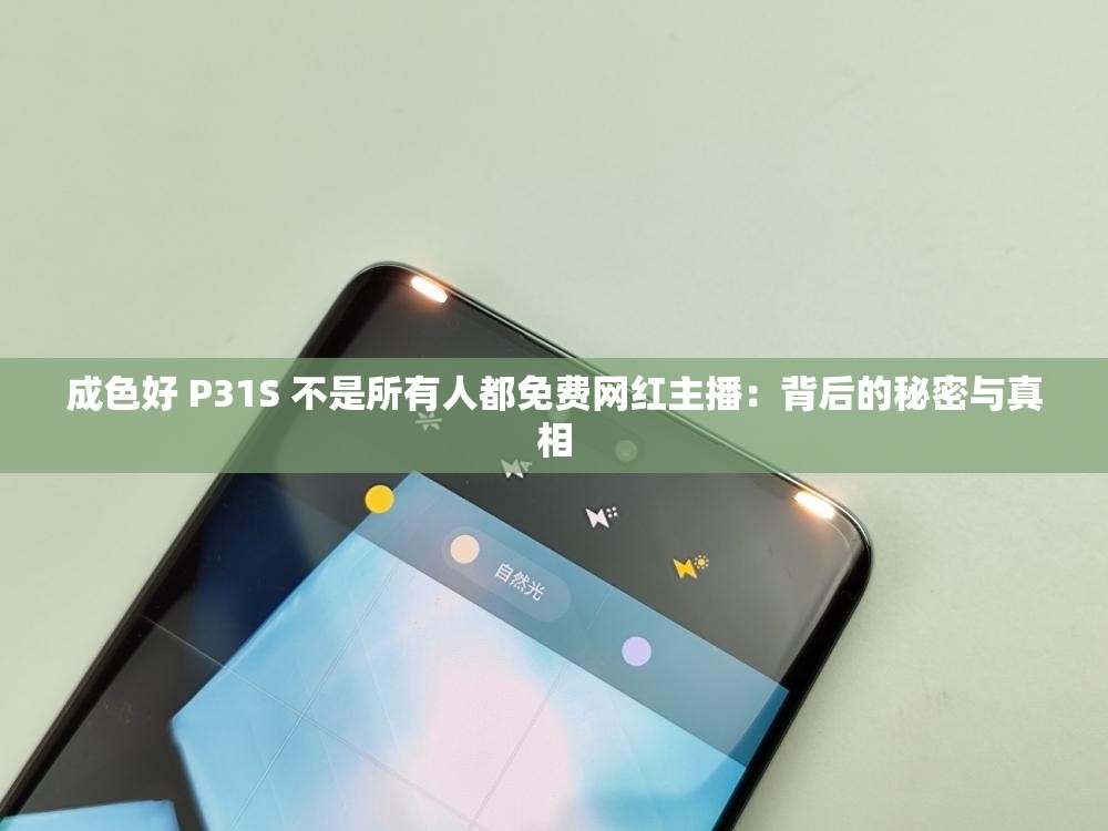 成色好 P31S 不是所有人都免費(fèi)網(wǎng)紅主播：背后的秘密與真相
