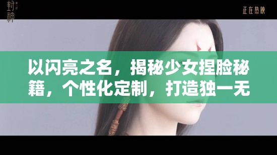 以閃亮之名，揭秘少女捏臉秘籍，個(gè)性化定制，打造獨(dú)一無二的專屬高顏值形象