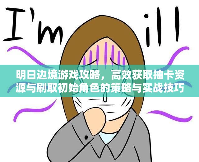 明日邊境游戲攻略，高效獲取抽卡資源與刷取初始角色的策略與實(shí)戰(zhàn)技巧