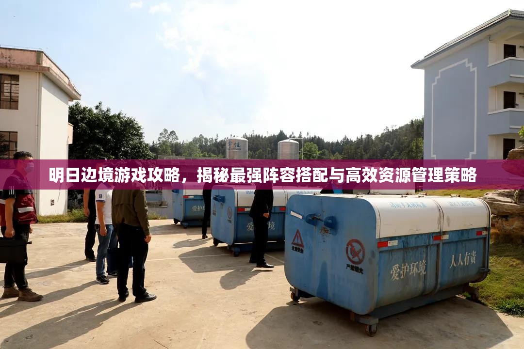 明日邊境游戲攻略，揭秘最強(qiáng)陣容搭配與高效資源管理策略