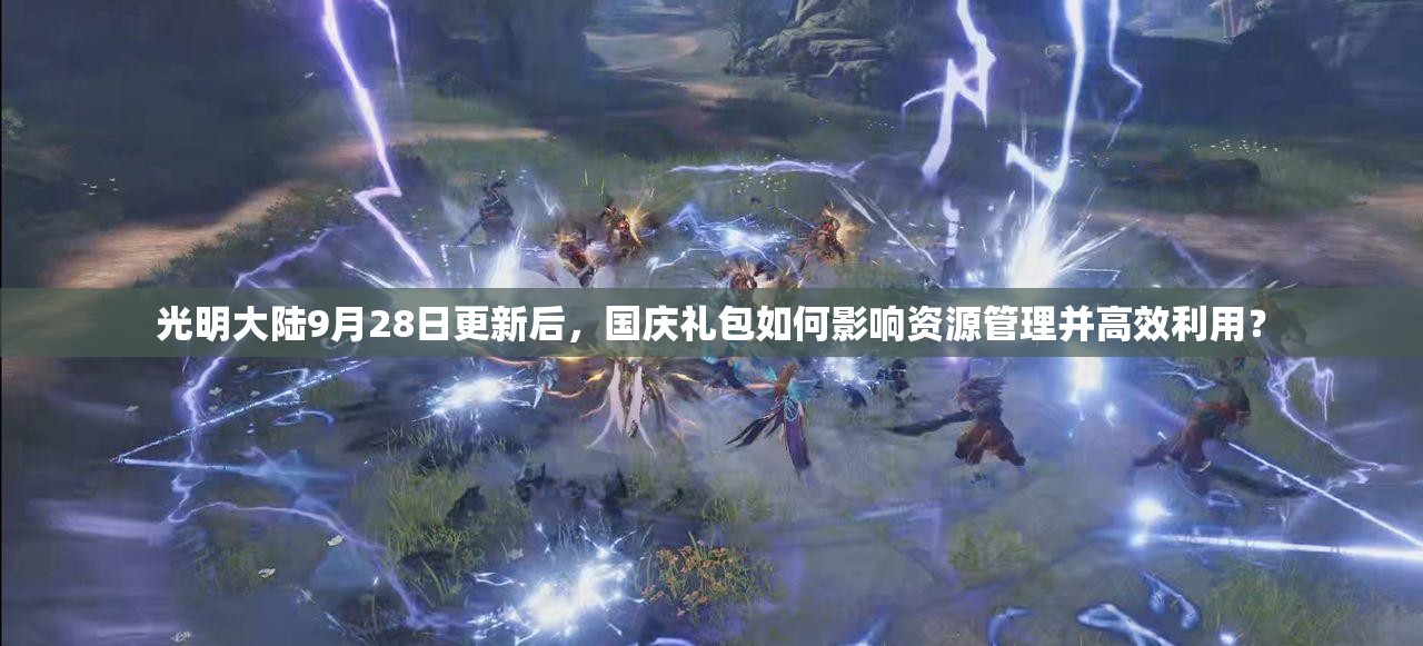 光明大陸9月28日更新后，國(guó)慶禮包如何影響資源管理并高效利用？