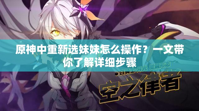 原神中重新選妹妹怎么操作？一文帶你了解詳細(xì)步驟