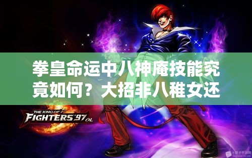 拳皇命運(yùn)中八神庵技能究竟如何？大招非八稚女還值得用嗎？