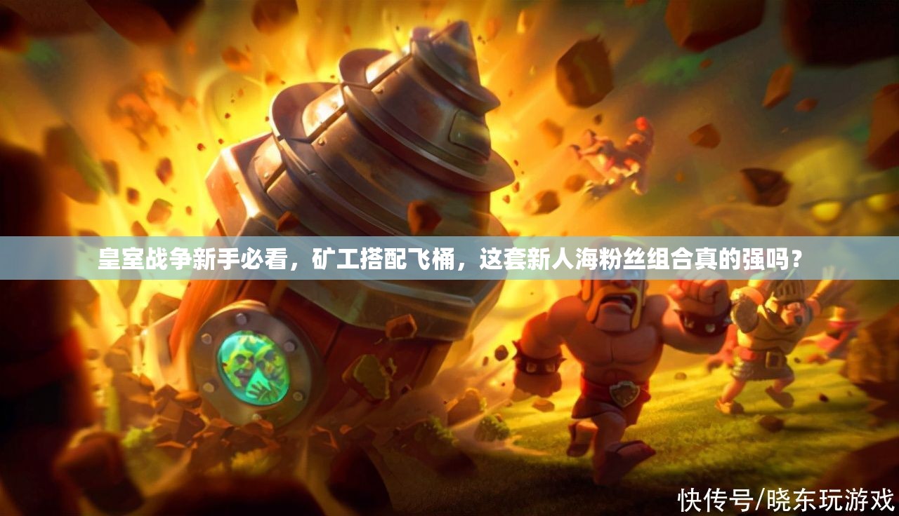 皇室戰(zhàn)爭新手必看，礦工搭配飛桶，這套新人海粉絲組合真的強嗎？