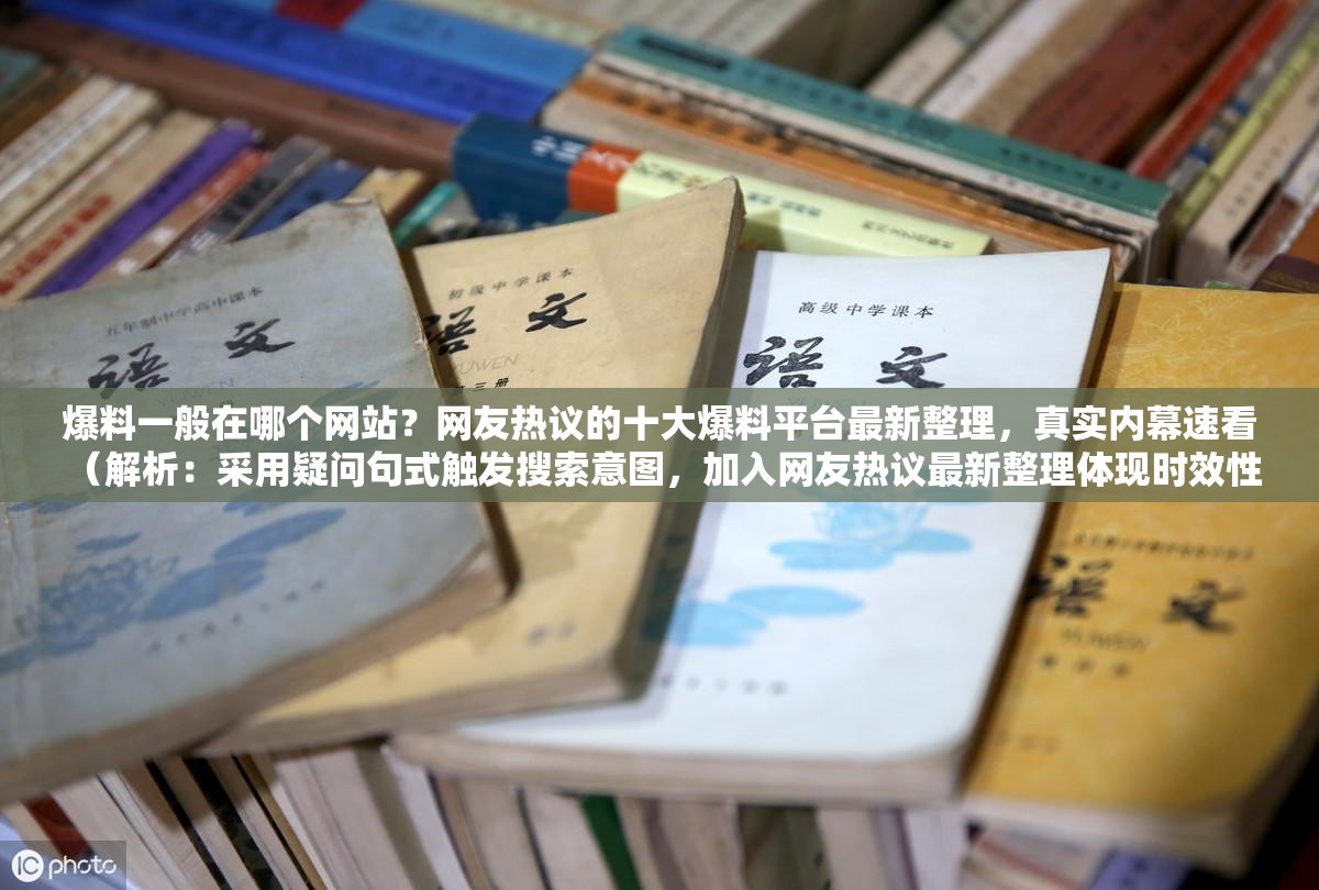 爆料一般在哪個網站？網友熱議的十大爆料平臺最新整理，真實內幕速看 （解析：采用疑問句式觸發(fā)搜索意圖，加入網友熱議最新整理體現(xiàn)時效性，十大平臺符合百度搜索偏好，同時真實內幕速看強化點擊欲望，完整保留原關鍵詞并自然融入長尾詞結構）