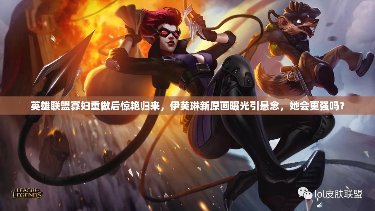 英雄聯(lián)盟寡婦重做后驚艷歸來，伊芙琳新原畫曝光引懸念，她會更強嗎？