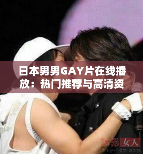 日本男男GAY片在線播放：熱門推薦與高清資源全解析，免費觀看最新合集