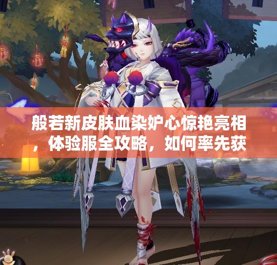 般若新皮膚血染妒心驚艷亮相，體驗服全攻略，如何率先獲??？