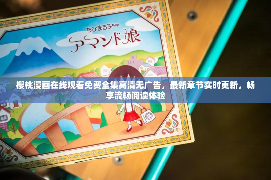 櫻桃漫畫在線觀看免費全集高清無廣告，最新章節(jié)實時更新，暢享流暢閱讀體驗