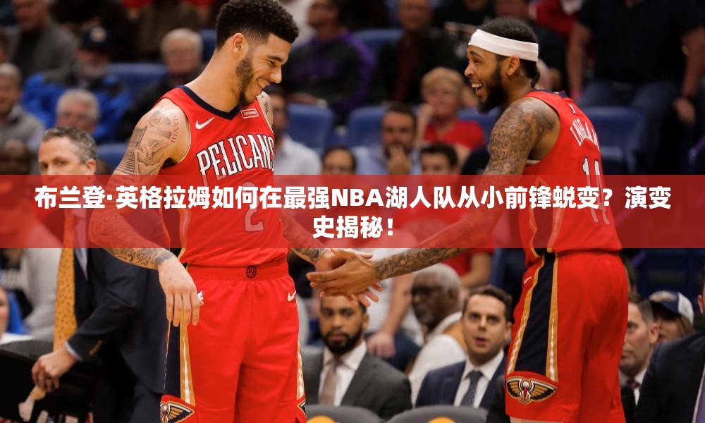 布蘭登·英格拉姆如何在最強NBA湖人隊從小前鋒蛻變？演變史揭秘！