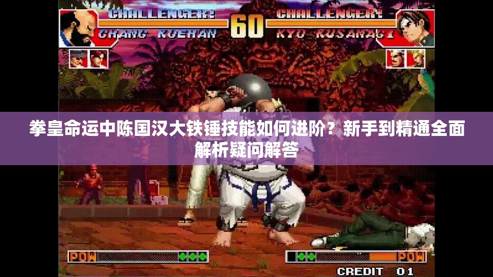 拳皇命運(yùn)中陳國漢大鐵錘技能如何進(jìn)階？新手到精通全面解析疑問解答