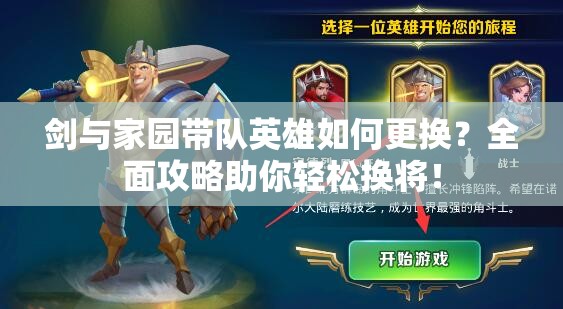 劍與家園帶隊(duì)英雄如何更換？全面攻略助你輕松換將！