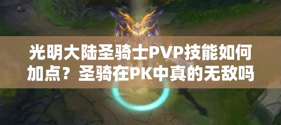 光明大陸圣騎士PVP技能如何加點(diǎn)？圣騎在PK中真的無敵嗎？