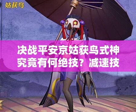 決戰(zhàn)平安京姑獲鳥式神究竟有何絕技？減速技能戰(zhàn)術(shù)大師揭秘！