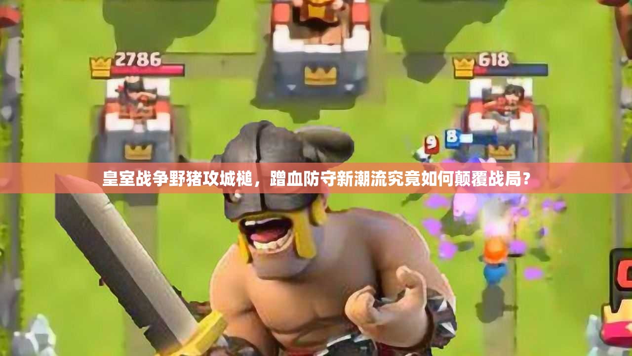 皇室戰(zhàn)爭野豬攻城槌，蹭血防守新潮流究竟如何顛覆戰(zhàn)局？
