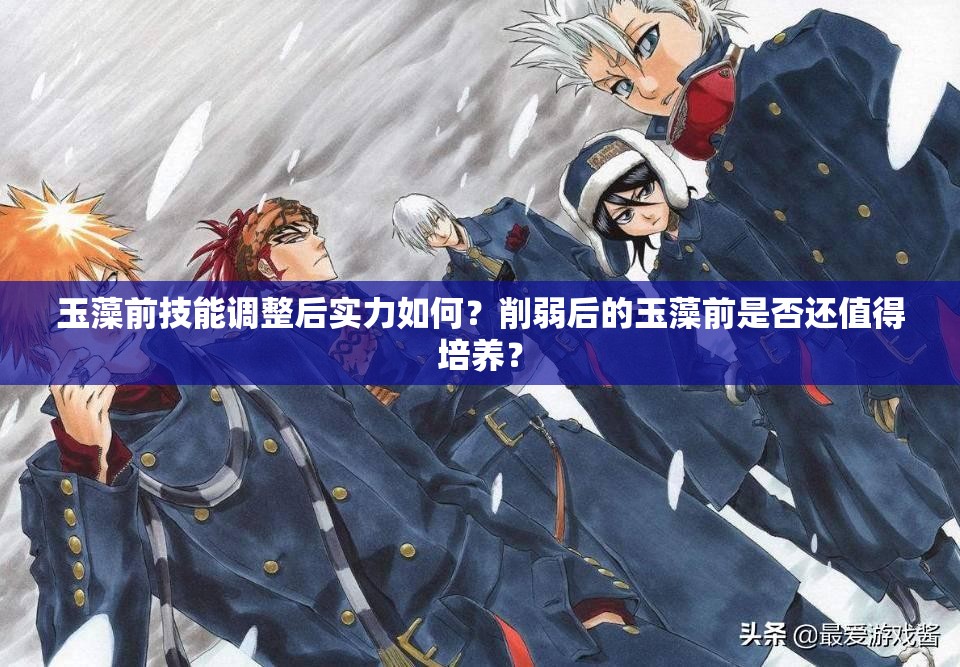 玉藻前技能調(diào)整后實力如何？削弱后的玉藻前是否還值得培養(yǎng)？
