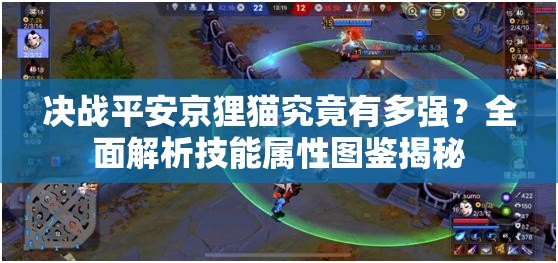 決戰(zhàn)平安京貍貓究竟有多強(qiáng)？全面解析技能屬性圖鑒揭秘