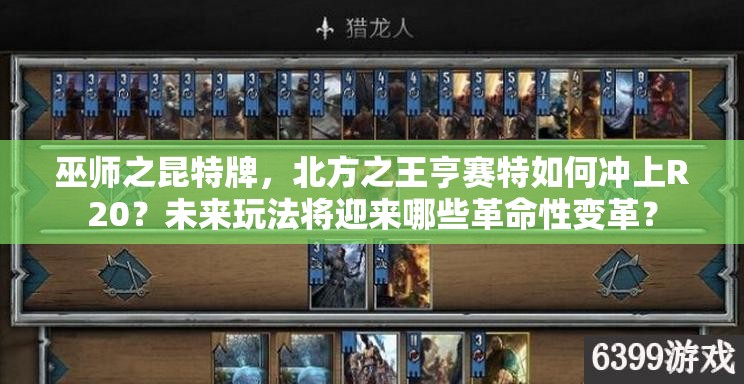 巫師之昆特牌，北方之王亨賽特如何沖上R20？未來(lái)玩法將迎來(lái)哪些革命性變革？